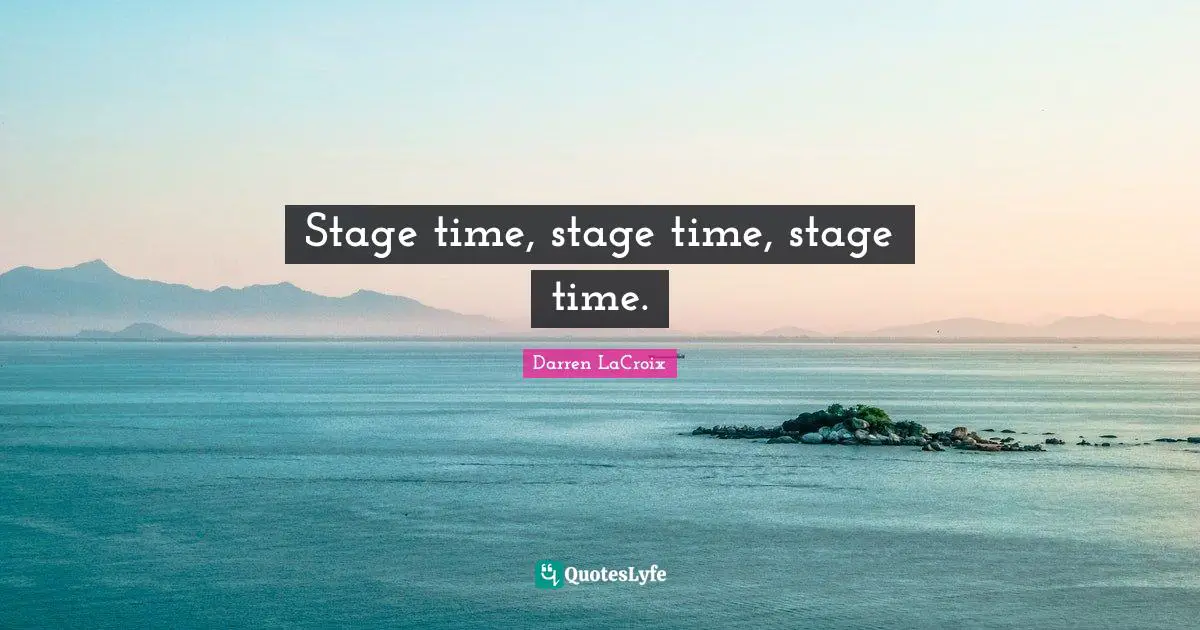 Stage time, stage time, stage time.