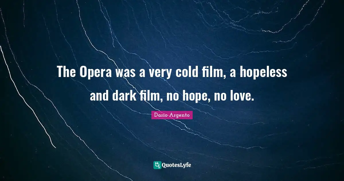 The Opera was a very cold film, a hopeless and dark film, no hope, no love.