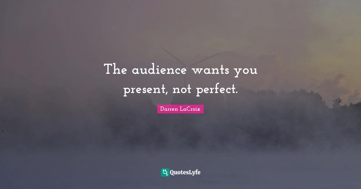 The audience wants you present, not perfect.