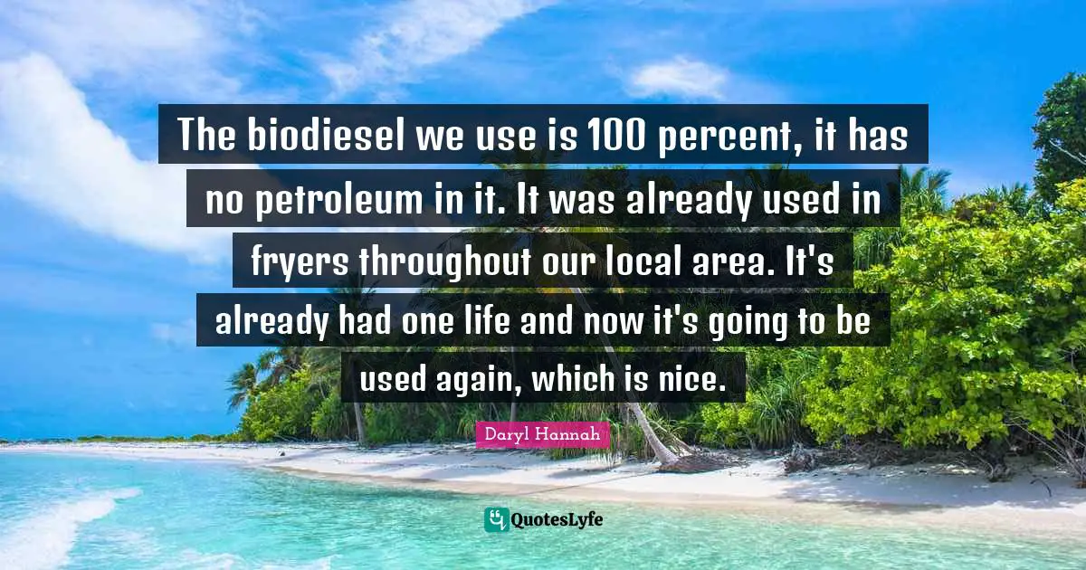 The biodiesel we use is 100 percent, it has no petroleum in it. It was already used in fryers throughout our local area. It's already had one life and now it's going to be used again, which is nice.
