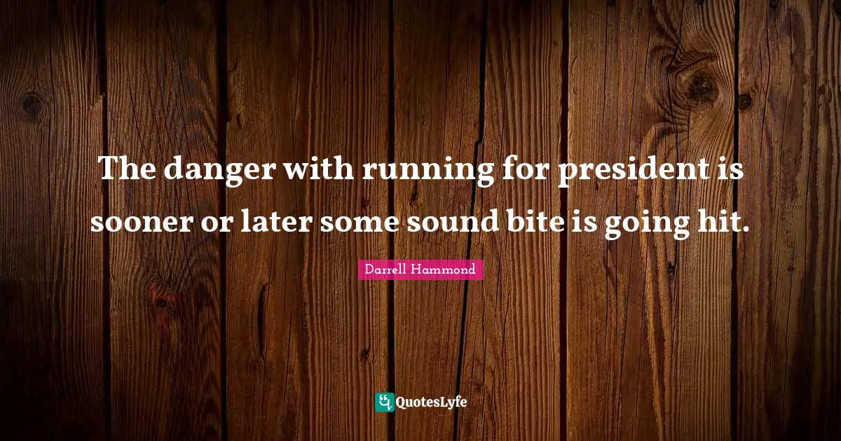 The danger with running for president is sooner or later some sound bite is going hit.