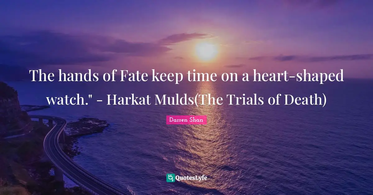 The hands of Fate keep time on a heart-shaped watch." - Harkat Mulds(The Trials of Death)