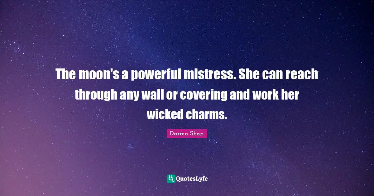 The moon's a powerful mistress. She can reach through any wall or covering and work her wicked charms.
