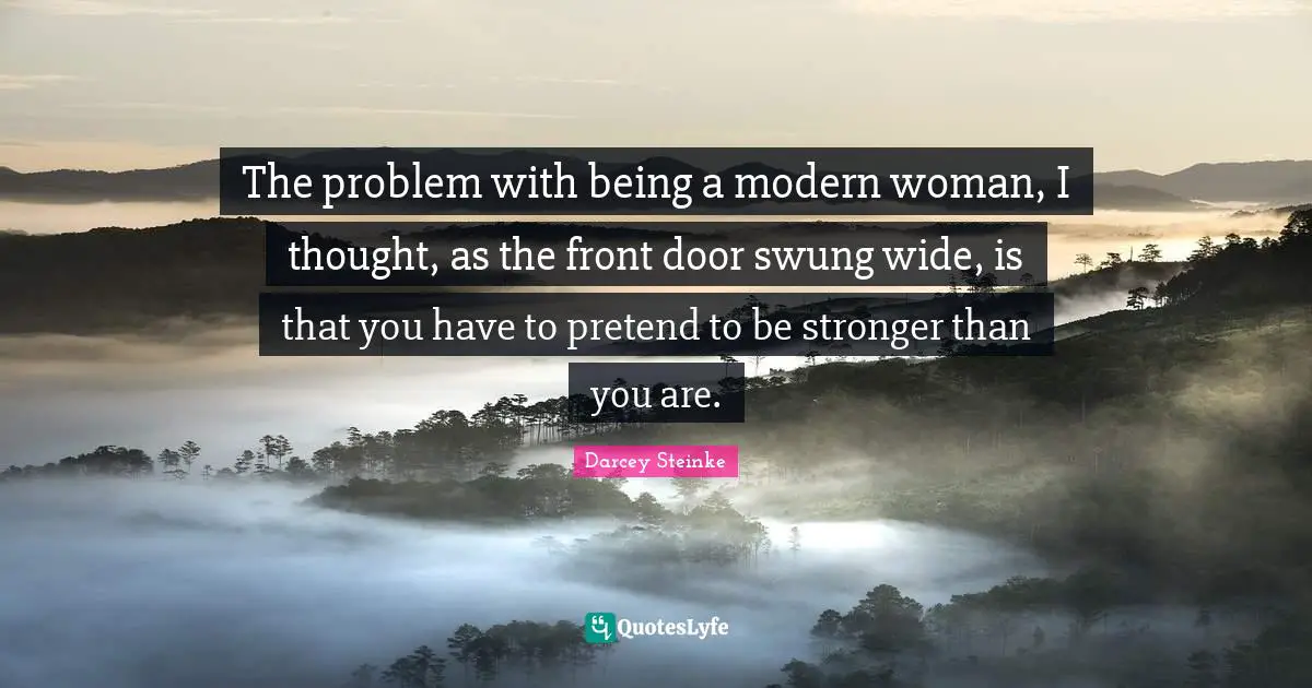 The problem with being a modern woman, I thought, as the front door swung wide, is that you have to pretend to be stronger than you are.