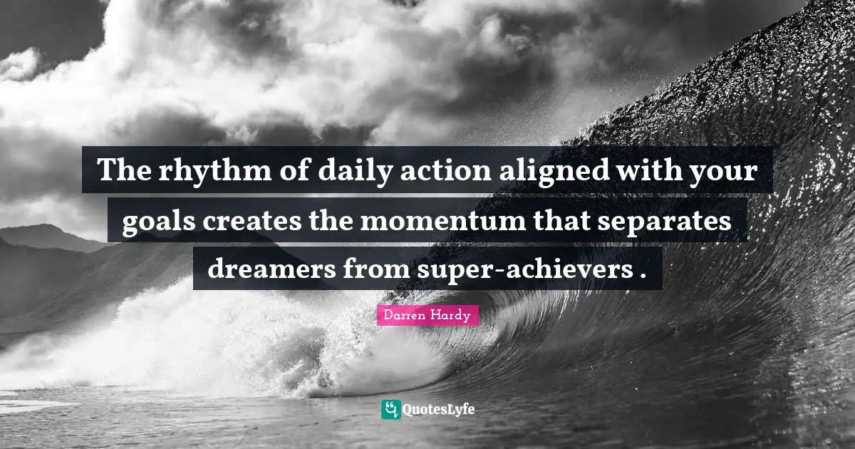Momentum Quotes: "The rhythm of daily action aligned with your goals creates the momentum that separates dreamers from super-achievers ."