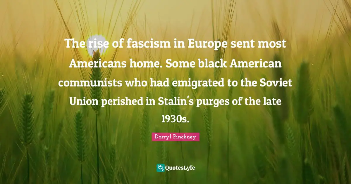 The rise of fascism in Europe sent most Americans home. Some black American communists who had emigrated to the Soviet Union perished in Stalin's purges of the late 1930s.