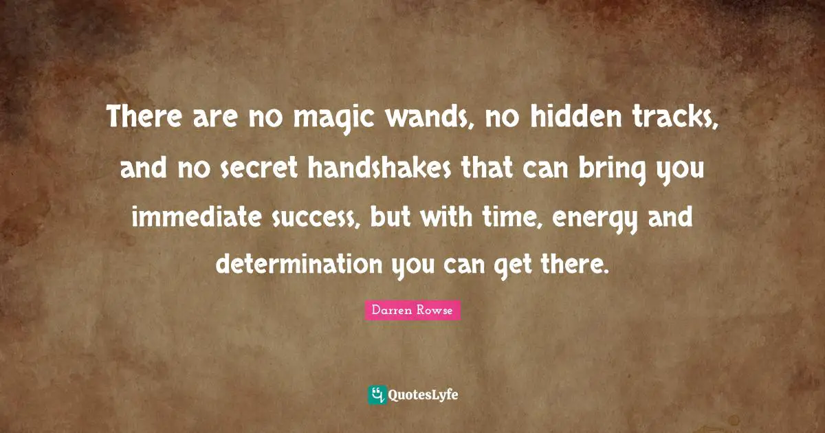 Track Quotes: "There are no magic wands, no hidden tracks, and no secret handshakes that can bring you immediate success, but with time, energy and determination you can get there."