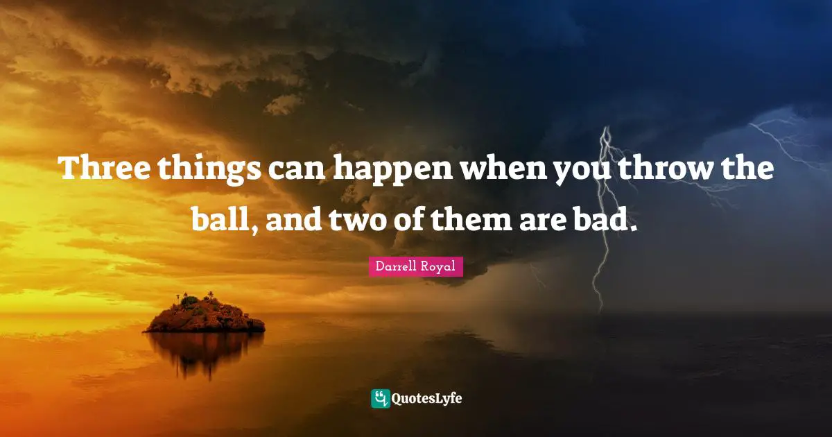 Three things can happen when you throw the ball, and two of them are bad.