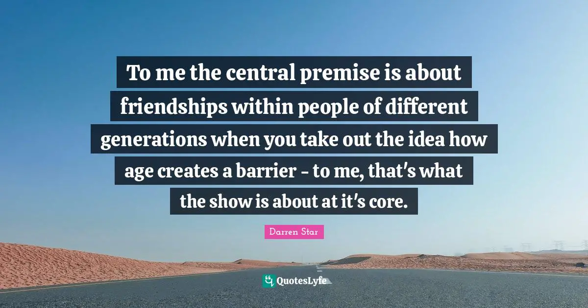 To me the central premise is about friendships within people of different generations when you take out the idea how age creates a barrier - to me, that's what the show is about at it's core.