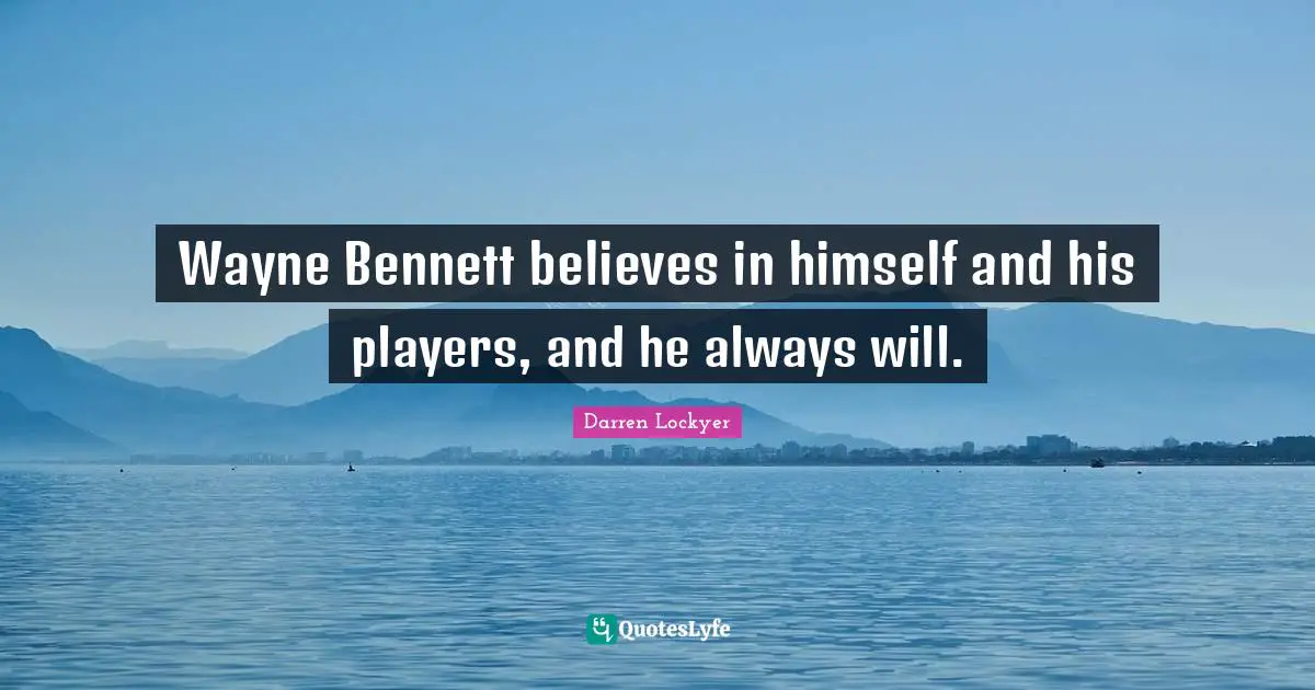 Wayne Bennett believes in himself and his players, and he always will.