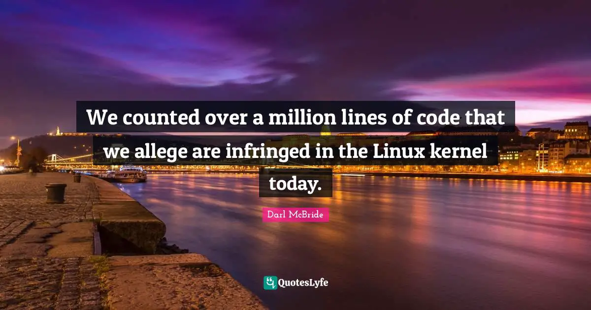 We counted over a million lines of code that we allege are infringed in the Linux kernel today.