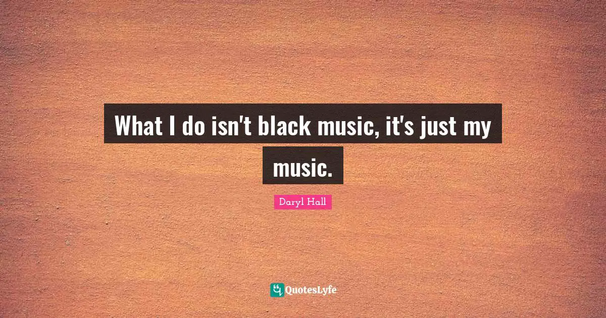 What I do isn't black music, it's just my music.