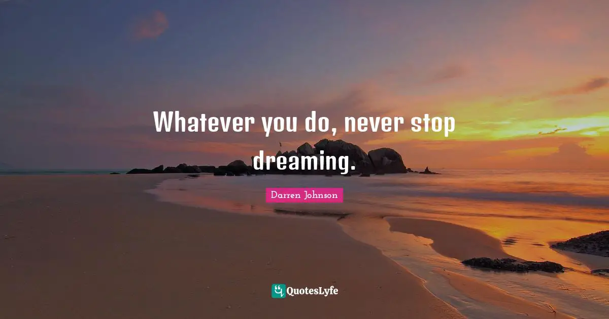 Stop Dreaming Quotes: "Whatever you do, never stop dreaming."