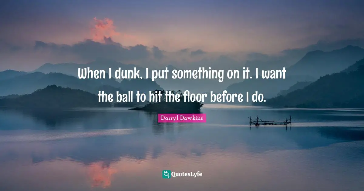 Balls Quotes: "When I dunk, I put something on it. I want the ball to hit the floor before I do."
