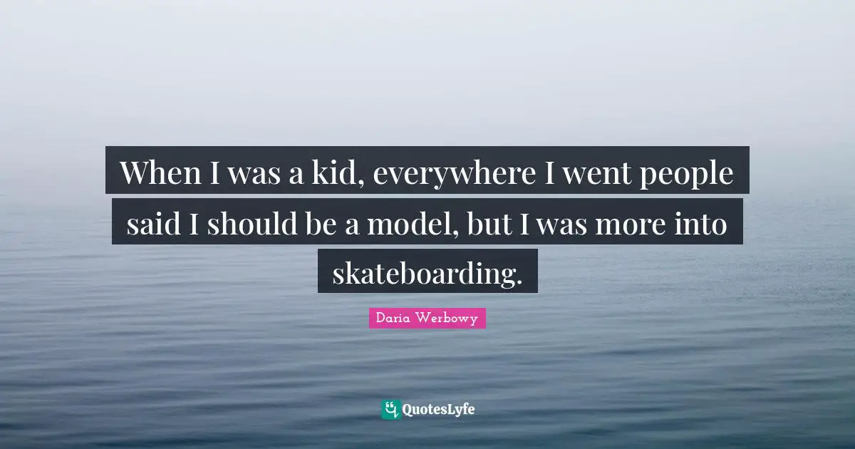 When I was a kid, everywhere I went people said I should be a model, but I was more into skateboarding.