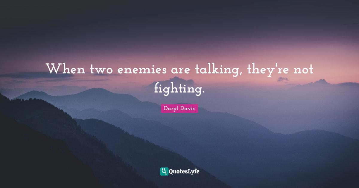 When two enemies are talking, they're not fighting.