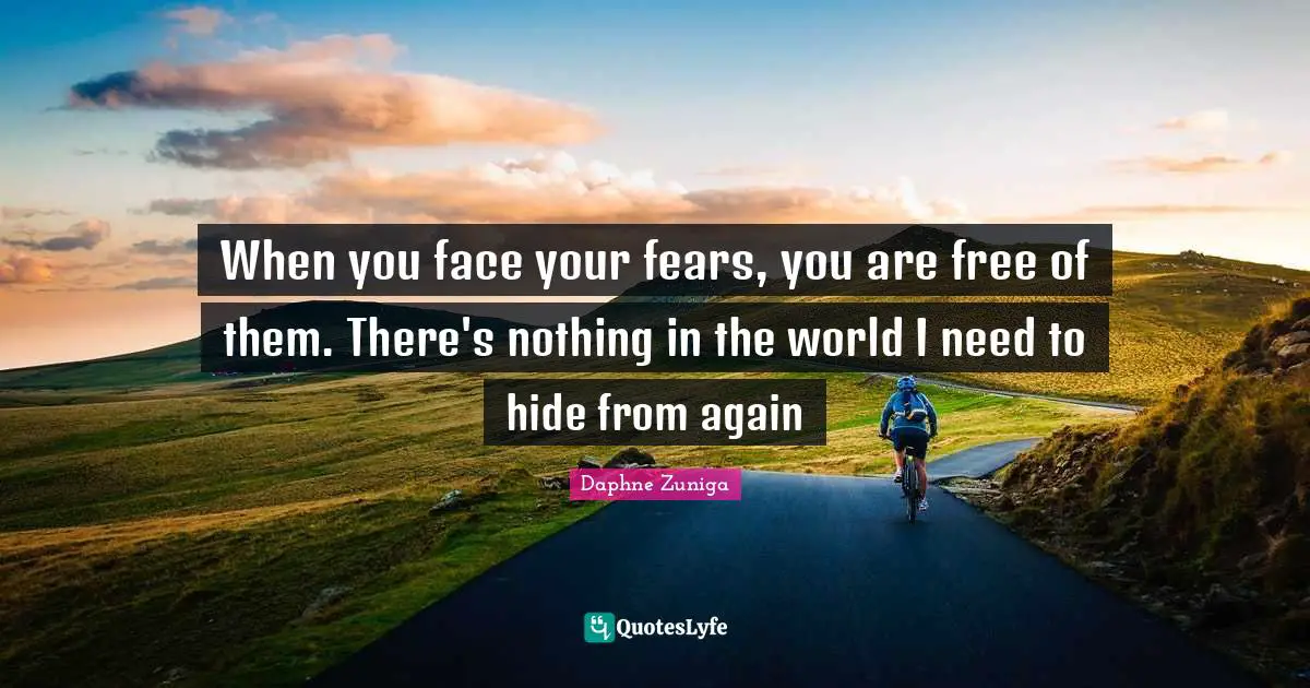 Fears Quotes: "When you face your fears, you are free of them. There's nothing in the world I need to hide from again"