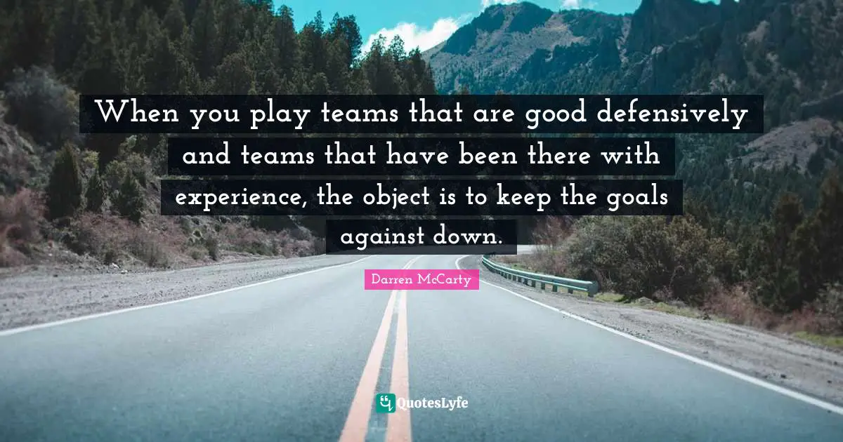 When you play teams that are good defensively and teams that have been there with experience, the object is to keep the goals against down.