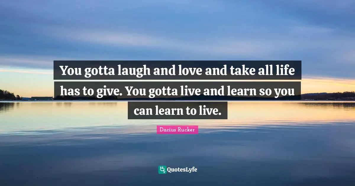Live And Learn Quotes: "You gotta laugh and love and take all life has to give. You gotta live and learn so you can learn to live."