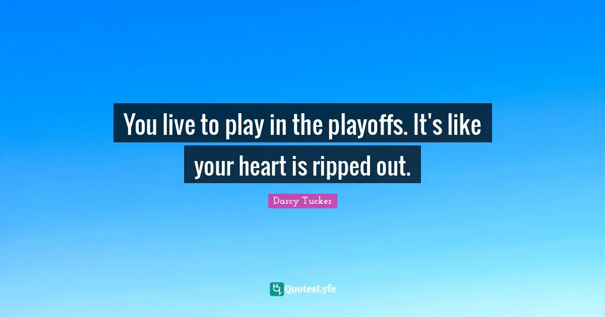 Playoffs Quotes: "You live to play in the playoffs. It's like your heart is ripped out."