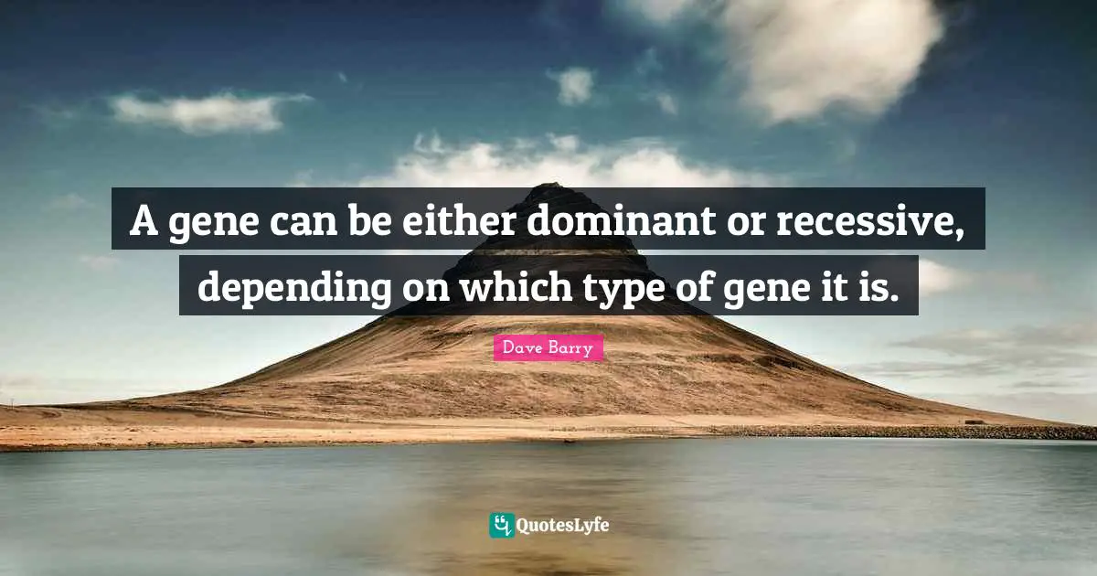 A gene can be either dominant or recessive, depending on which type of gene it is.