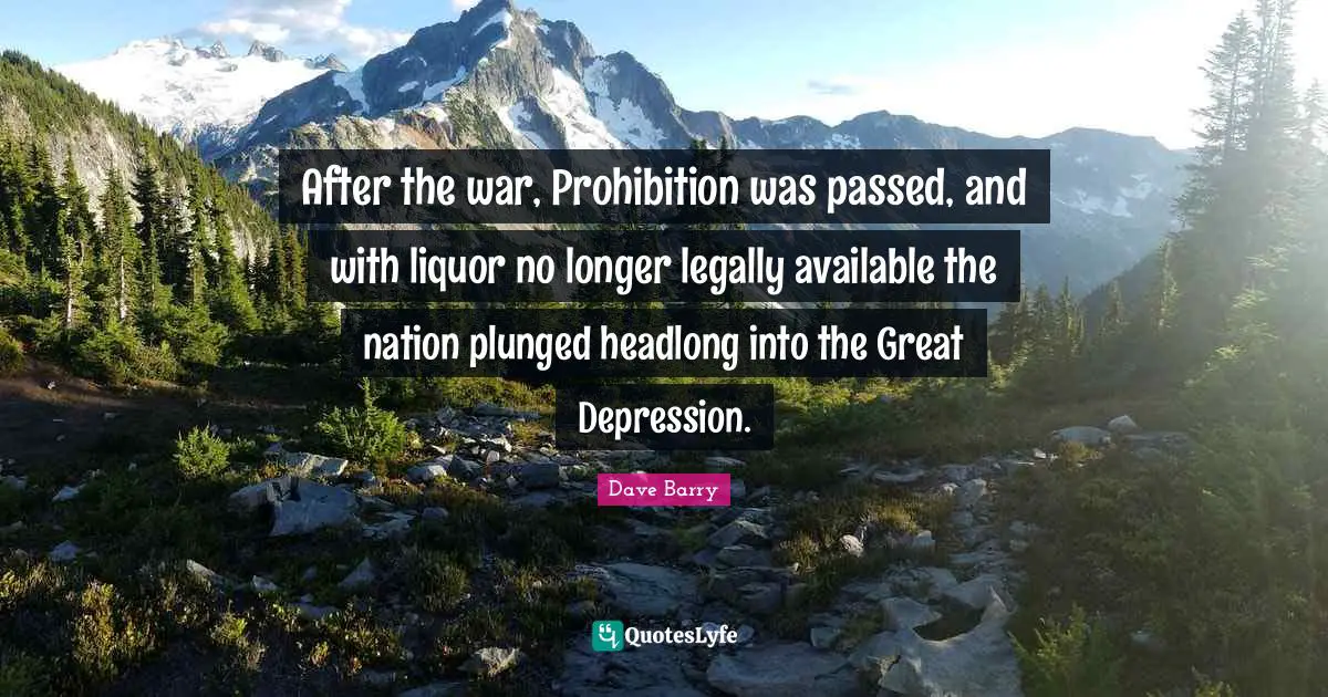 After the war, Prohibition was passed, and with liquor no longer legally available the nation plunged headlong into the Great Depression.