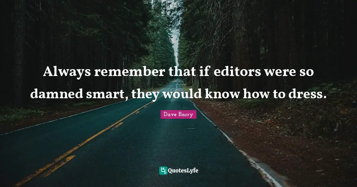 Always remember that if editors were so damned smart, they would know how to dress.