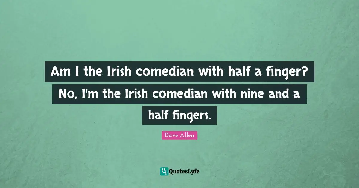 Comedian Quotes: "Am I the Irish comedian with half a finger? No, I'm the Irish comedian with nine and a half fingers."