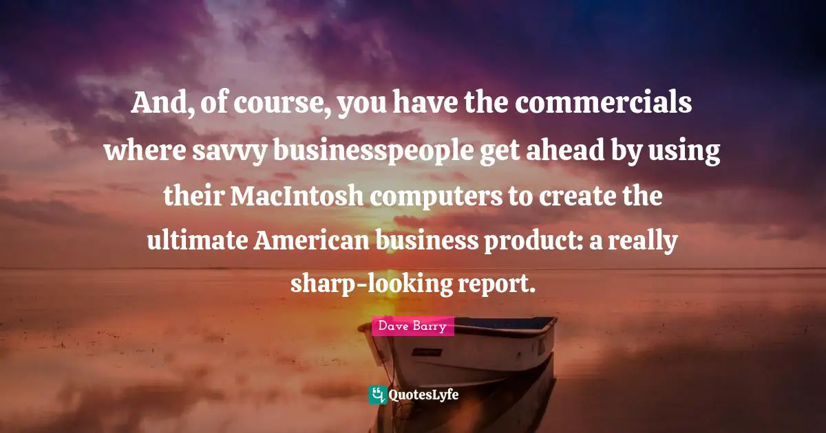 And, of course, you have the commercials where savvy businesspeople get ahead by using their MacIntosh computers to create the ultimate American business product: a really sharp-looking report.