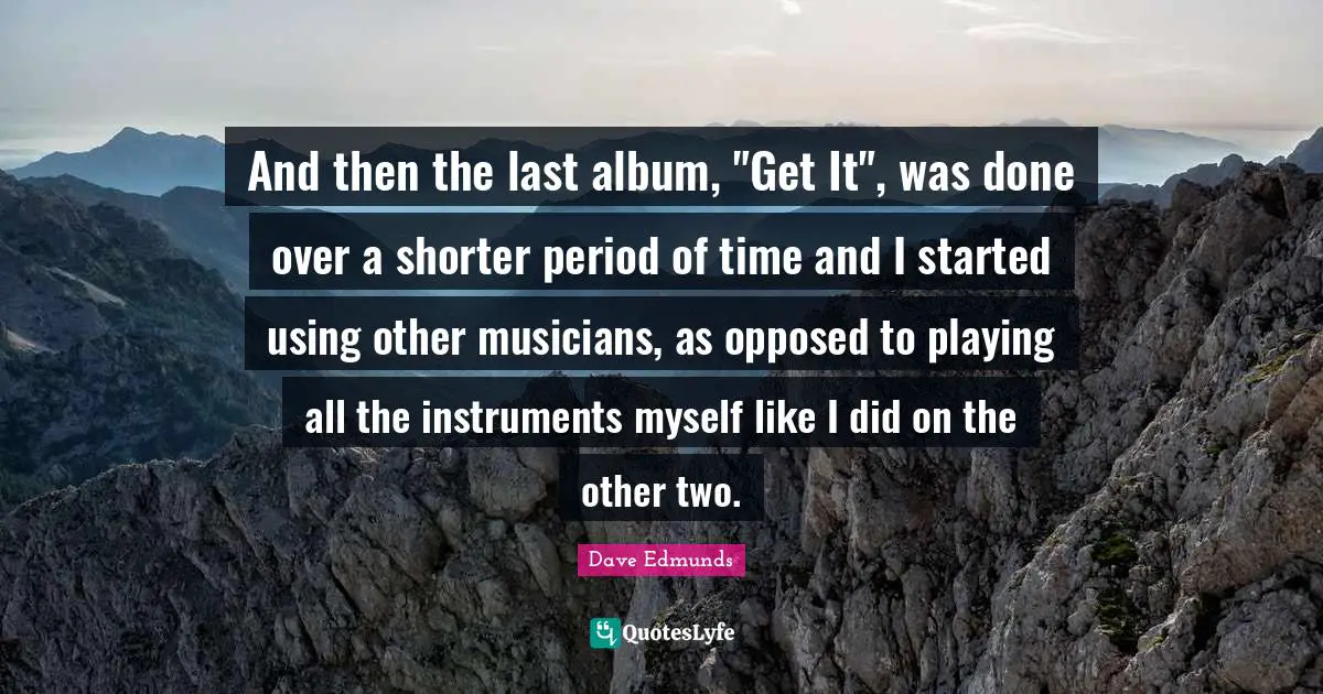 And then the last album, "Get It", was done over a shorter period of time and I started using other musicians, as opposed to playing all the instruments myself like I did on the other two.