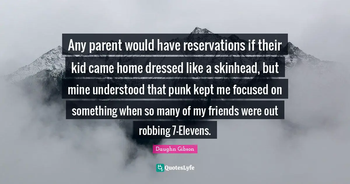 Any parent would have reservations if their kid came home dressed like a skinhead, but mine understood that punk kept me focused on something when so many of my friends were out robbing 7-Elevens.