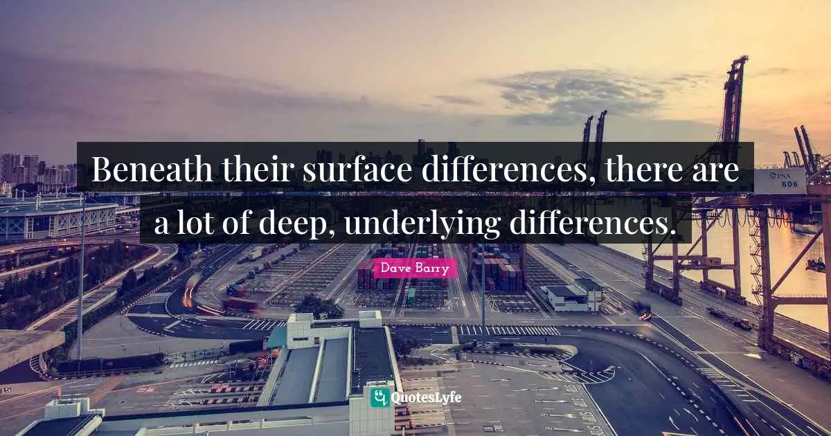 Beneath their surface differences, there are a lot of deep, underlying differences.
