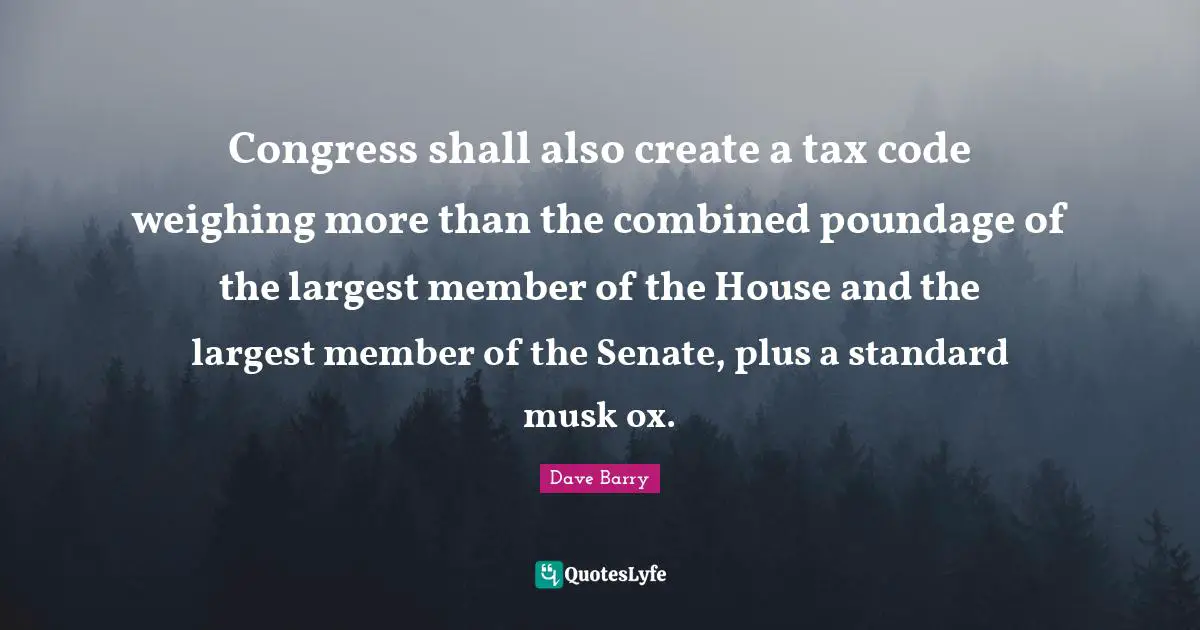 Musk Quotes: "Congress shall also create a tax code weighing more than the combined poundage of the largest member of the House and the largest member of the Senate, plus a standard musk ox."