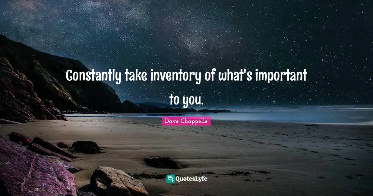 Constantly take inventory of what's important to you.