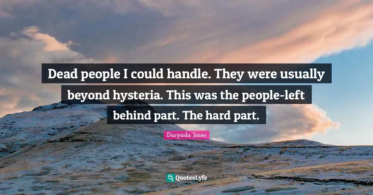 Dead people I could handle. They were usually beyond hysteria. This was the people-left behind part. The hard part.