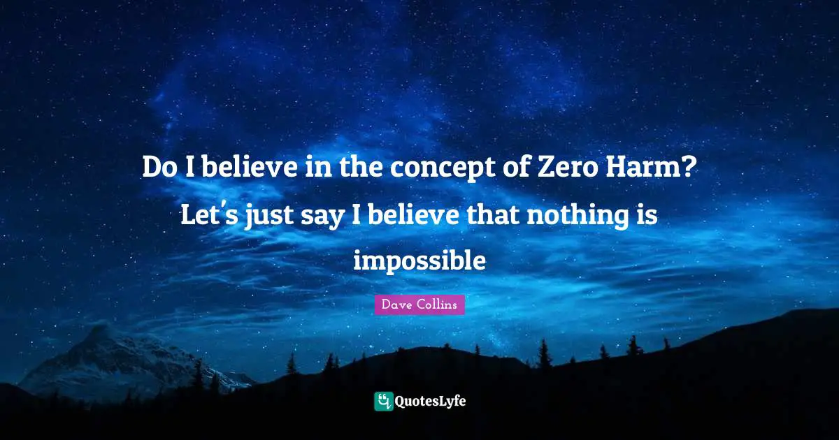 Zero Quotes: "Do I believe in the concept of Zero Harm? Let's just say I believe that nothing is impossible"