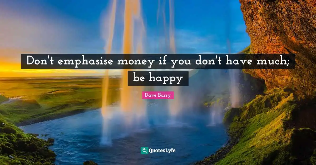 Don't emphasise money if you don't have much; be happy