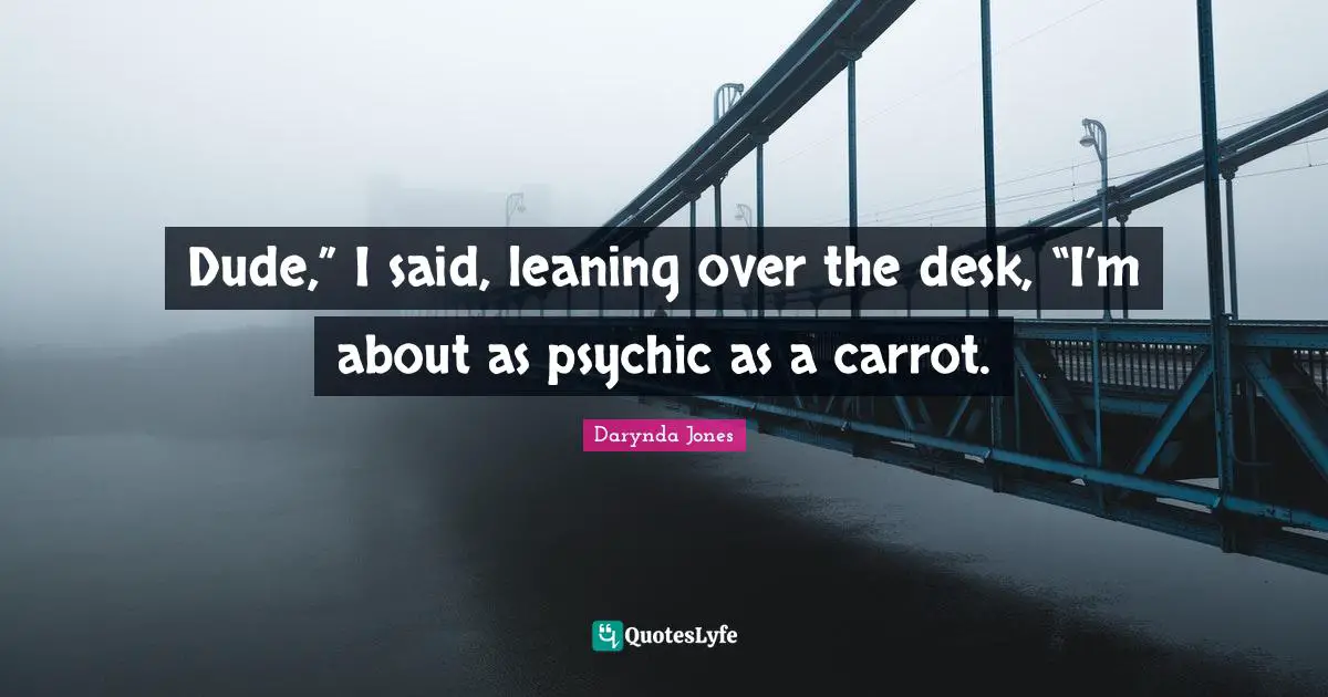 Dude,” I said, leaning over the desk, “I’m about as psychic as a carrot.