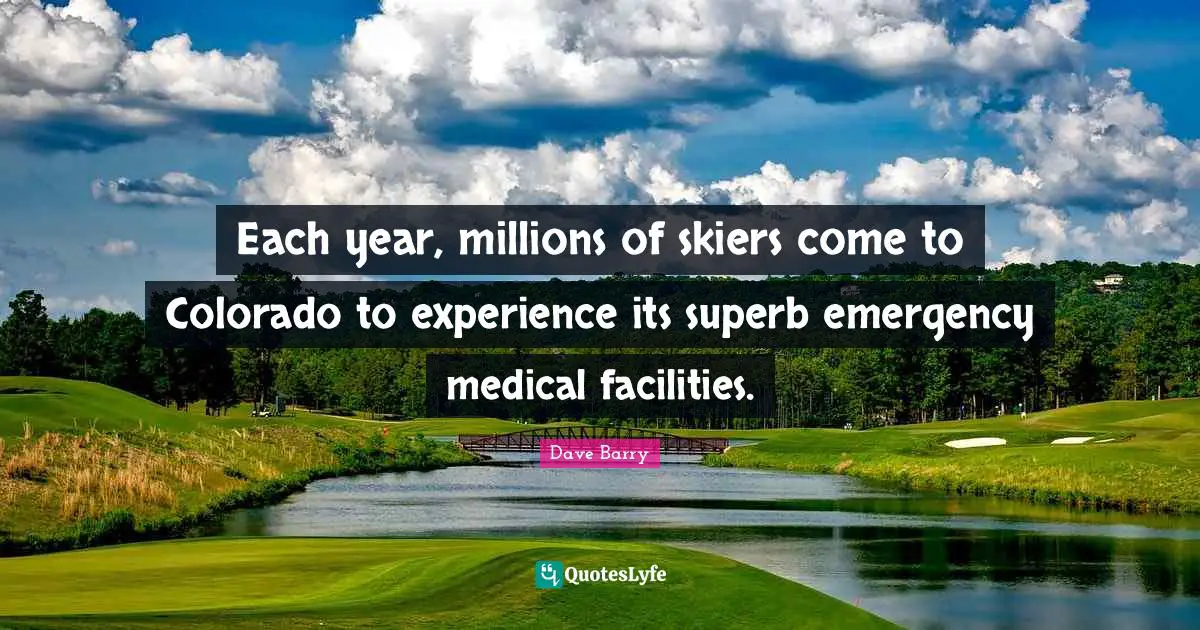 Each year, millions of skiers come to Colorado to experience its superb emergency medical facilities.
