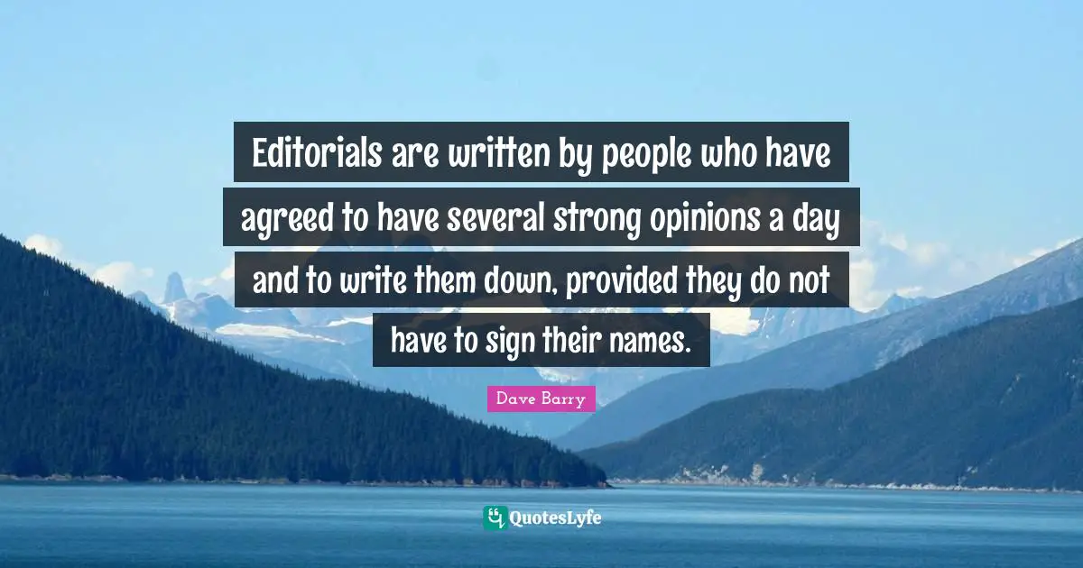 Editorials Quotes: "Editorials are written by people who have agreed to have several strong opinions a day and to write them down, provided they do not have to sign their names."