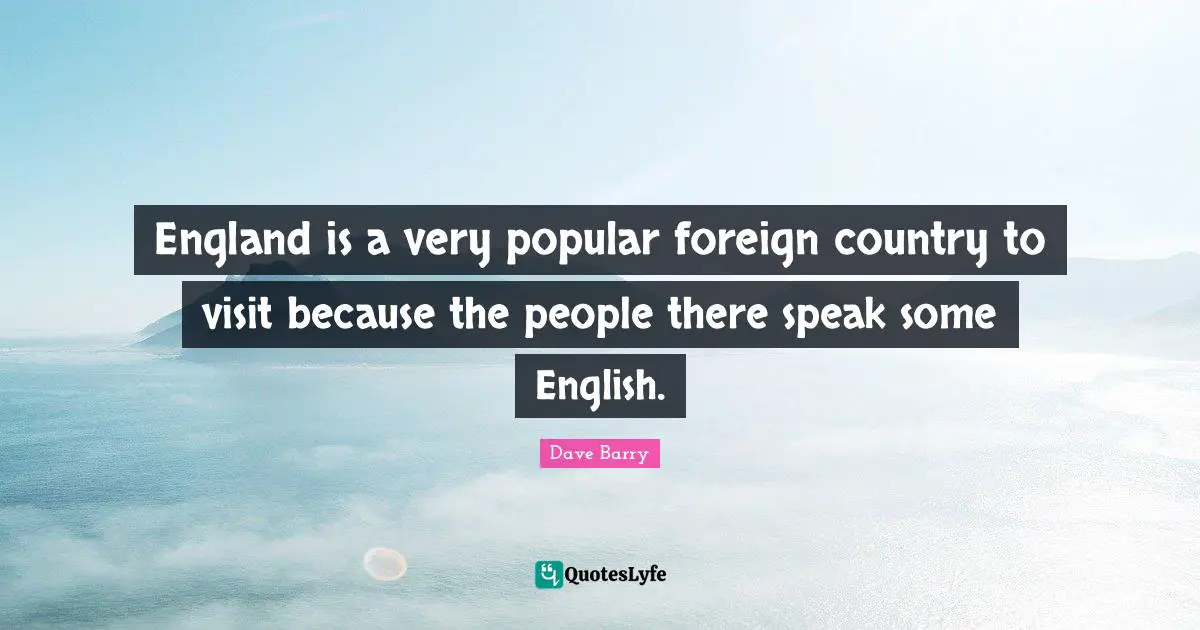 England is a very popular foreign country to visit because the people there speak some English.