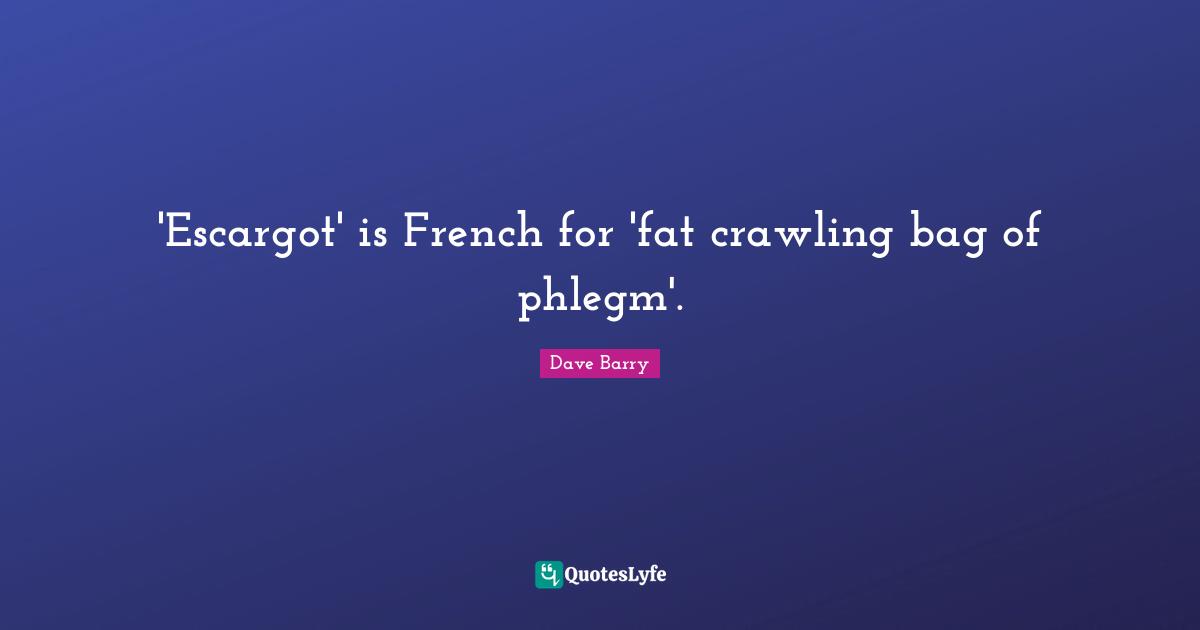 'Escargot' is French for 'fat crawling bag of phlegm'.