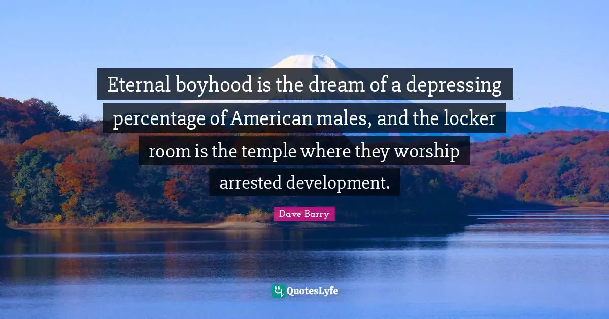 Eternal boyhood is the dream of a depressing percentage of American males, and the locker room is the temple where they worship arrested development.