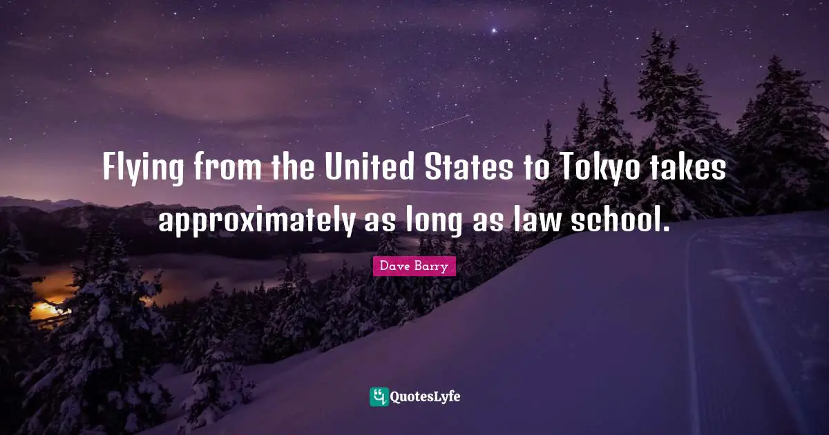 Flying from the United States to Tokyo takes approximately as long as law school.