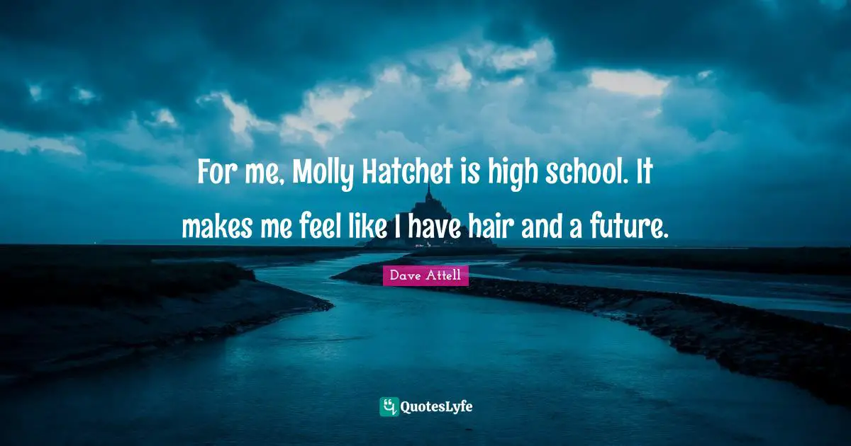 For me, Molly Hatchet is high school. It makes me feel like I have hair and a future.
