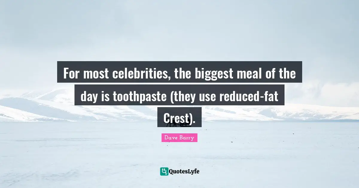 For most celebrities, the biggest meal of the day is toothpaste (they use reduced-fat Crest).