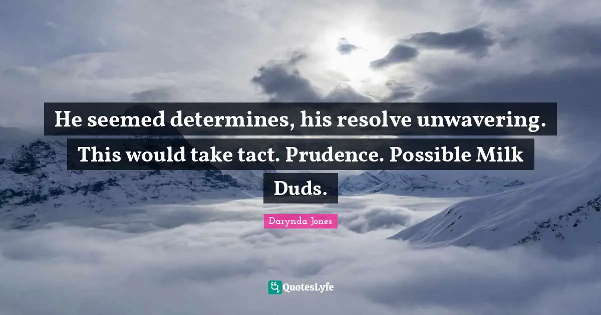 He seemed determines, his resolve unwavering. This would take tact. Prudence. Possible Milk Duds.
