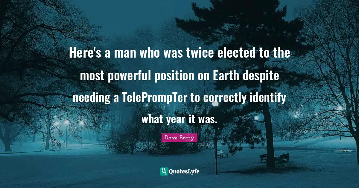 Here's a man who was twice elected to the most powerful position on Earth despite needing a TelePrompTer to correctly identify what year it was.