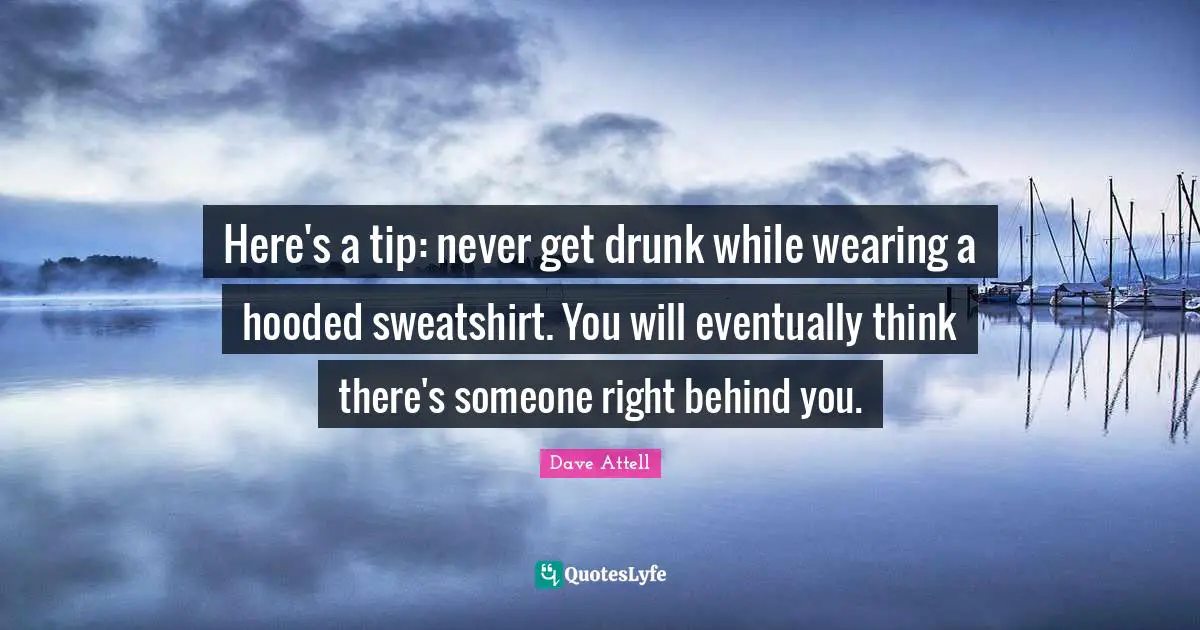 Here's a tip: never get drunk while wearing a hooded sweatshirt. You will eventually think there's someone right behind you.