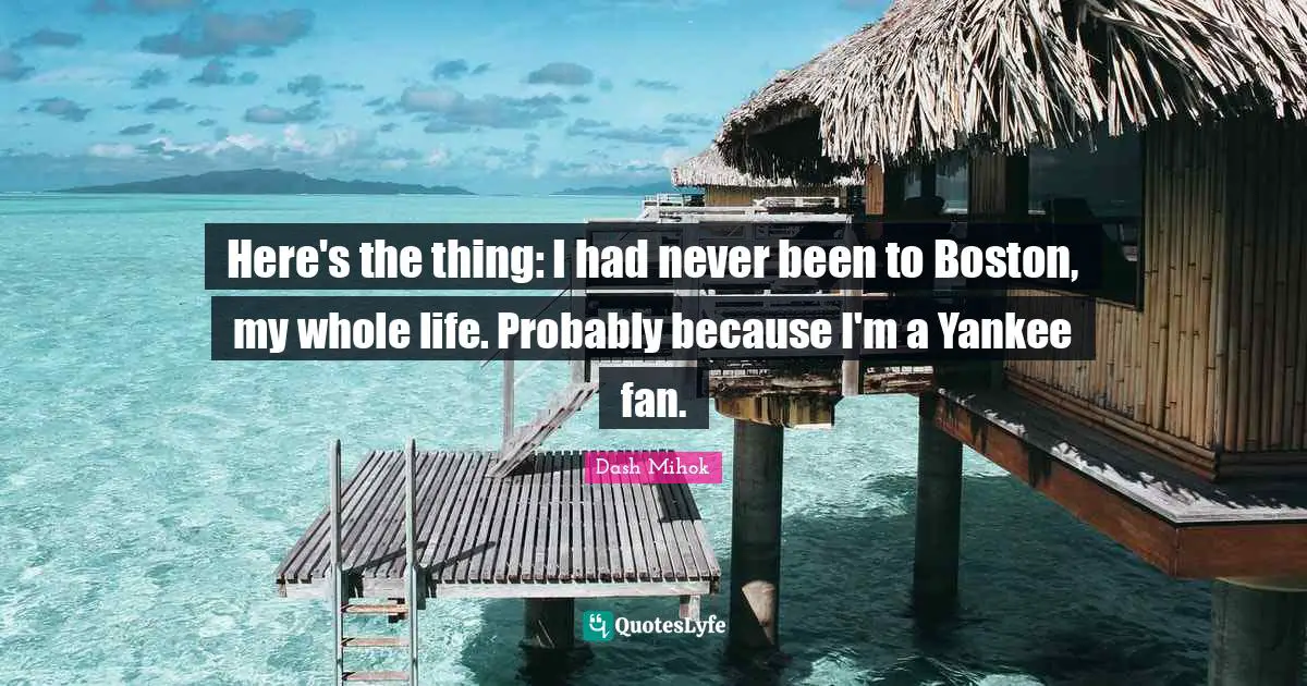 Here's the thing: I had never been to Boston, my whole life. Probably because I'm a Yankee fan.